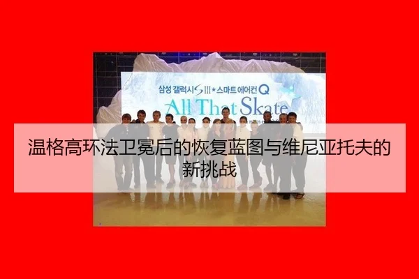 温格高环法卫冕后的恢复蓝图与维尼亚托夫的新挑战