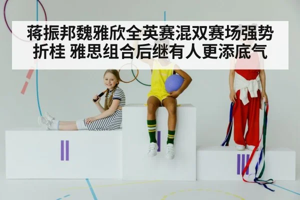 蒋振邦魏雅欣全英赛混双赛场强势折桂 雅思组合后继有人更添底气